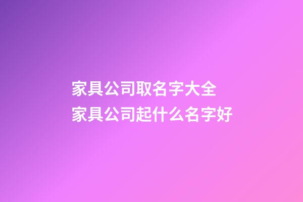 家具公司取名字大全 家具公司起什么名字好-第1張-公司起名-玄機派